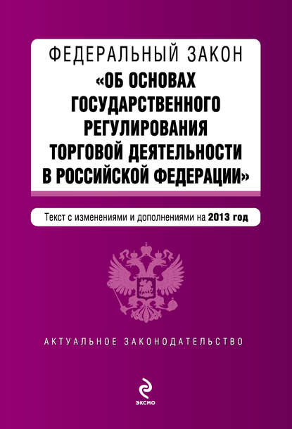 Федеральный закон «Об основах государственного регулирования торговой деятельности в Российской Федерации» с изменениями и дополнениями на 2013 год - Группа авторов