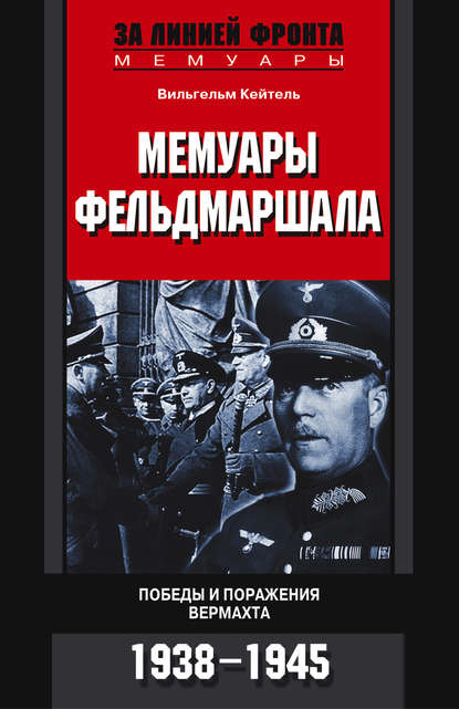 Мемуары фельдмаршала. Победы и поражение вермахта. 1938-1945 - Вильгельм Кейтель