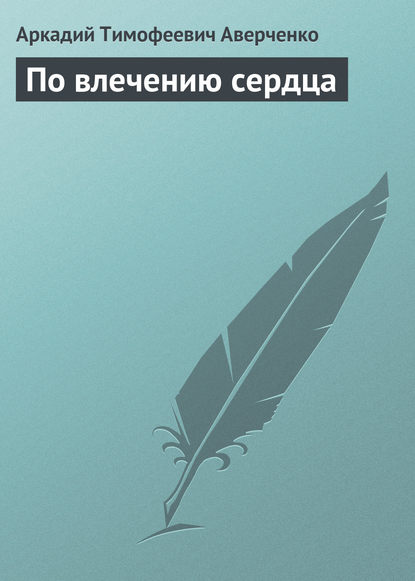 По влечению сердца — Аркадий Аверченко