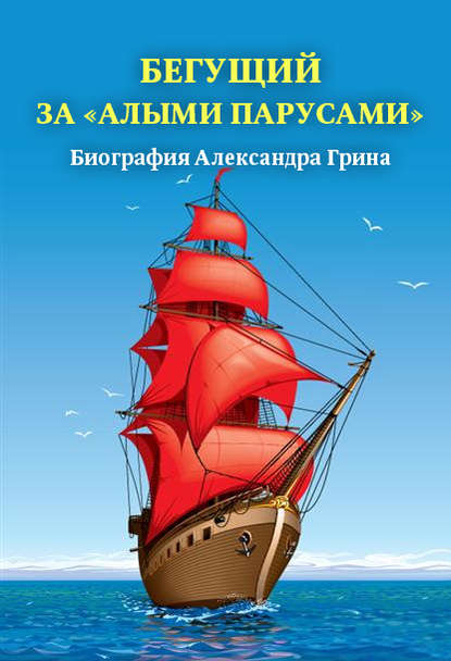 Бегущий за «Алыми парусами». Биография Александра Грина - Группа авторов