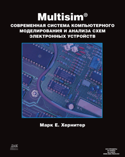 Multisim. Современная система компьютерного моделирования и анализа схем электронных устройств — Марк Е. Хернитер