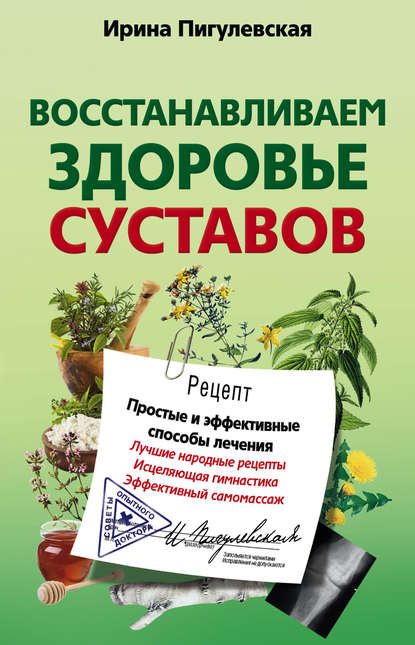 Восстанавливаем здоровье суставов. Простые и эффективные способы лечения — И. С. Пигулевская