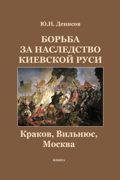 Борьба за наследство Киевской Руси. Краков, Вильнюс, Москва — Ю. Н. Денисов