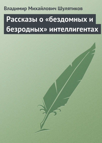 Рассказы о «бездомных и безродных» интеллигентах - Владимир Михайлович Шулятиков