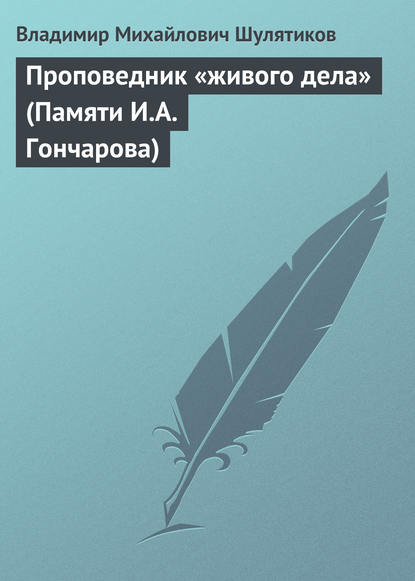 Проповедник «живого дела» (Памяти И.А. Гончарова) — Владимир Михайлович Шулятиков