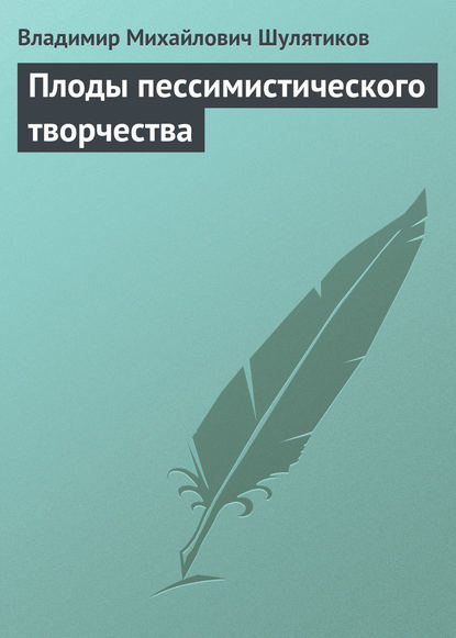 Плоды пессимистического творчества - Владимир Михайлович Шулятиков