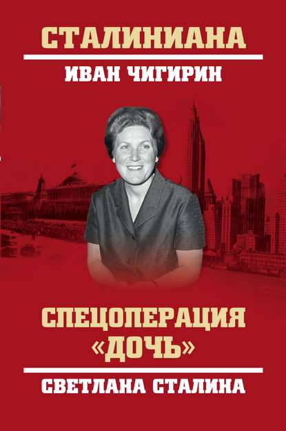 Спецоперация «Дочь». Светлана Сталина - И. И. Чигирин
