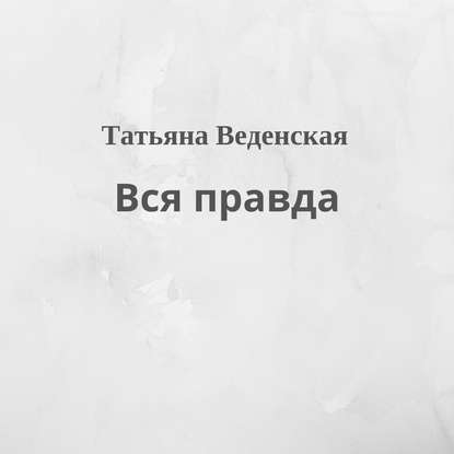 Вся правда - Татьяна Веденская