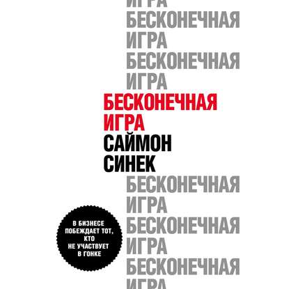 Бесконечная игра. В бизнесе побеждает тот, кто не участвует в гонке - Саймон Синек