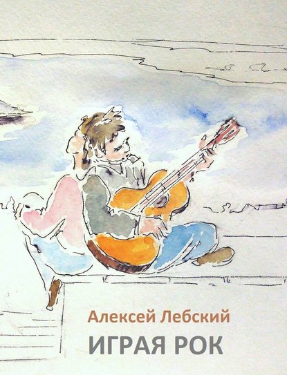 Играя рок - Алексей Лебский