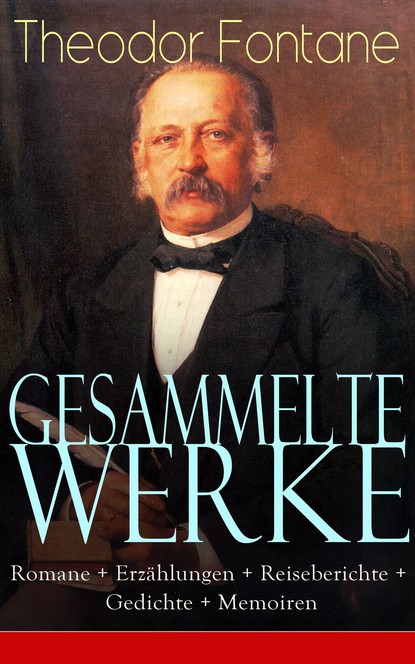 Gesammelte Werke: Romane + Erz?hlungen + Reiseberichte + Gedichte + Memoiren - Теодор Фонтане