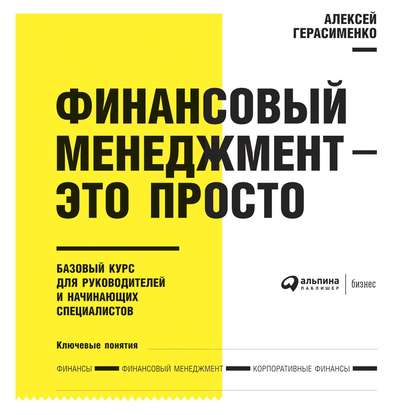 Финансовый менеджмент – это просто: Базовый курс для руководителей и начинающих специалистов - Алексей Герасименко