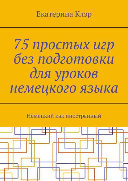 75 простых игр без подготовки для уроков немецкого языка. Немецкий как иностранный — Екатерина Клэр