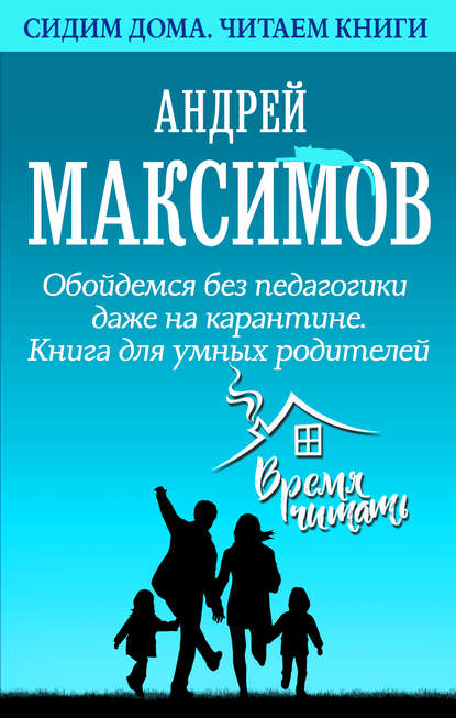 Обойдемся без педагогики даже на карантине. Книга для умных родителей - Андрей Максимов