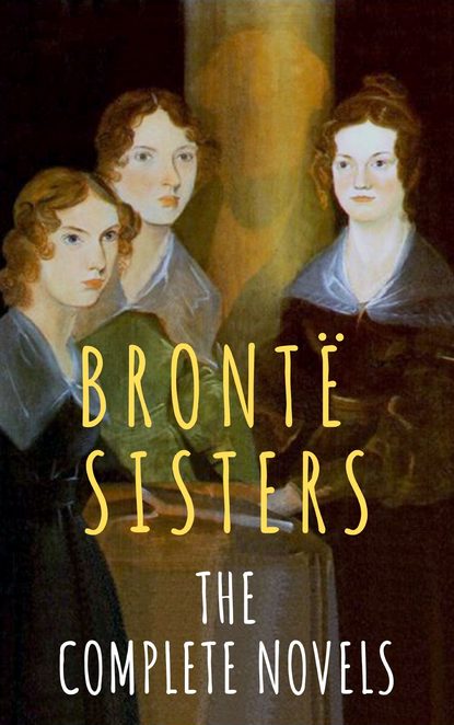 The Bront? Sisters: The Complete Novels - Эмили Бронте