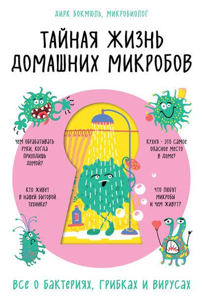 Тайная жизнь домашних микробов: все о бактериях, грибках и вирусах - Дирк Бокмюль