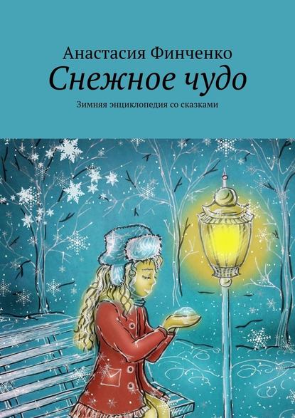 Снежное чудо. Зимняя энциклопедия со сказками - Анастасия Финченко