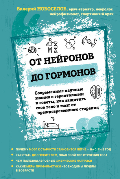 От нейронов до гормонов. Современные научные знания о геронтологии и советы, как защитить свое тело и мозг от преждевременного старения - Валерий Новоселов