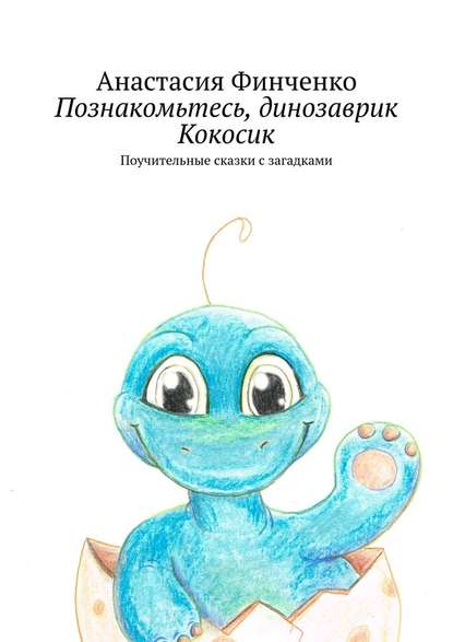 Познакомьтесь, динозаврик Кокосик. Поучительные сказки с загадками - Анастасия Финченко