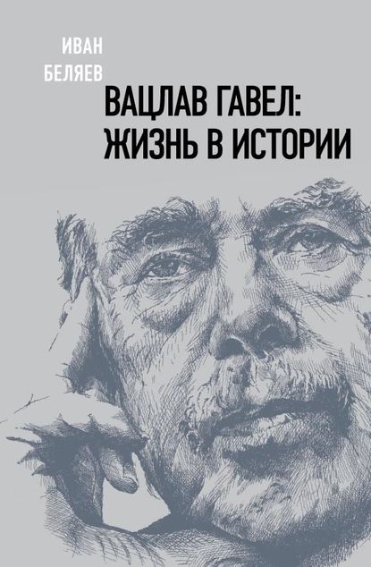 Вацлав Гавел: жизнь в истории — Иван Беляев