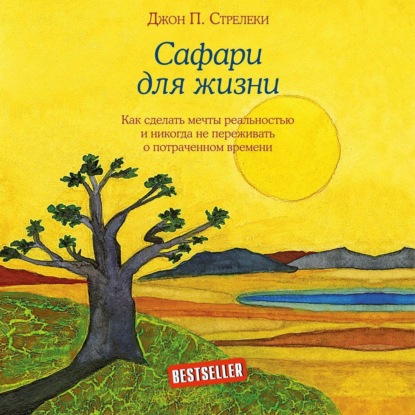 Сафари для жизни. Как сделать мечты реальностью и никогда не переживать о потраченном времени - Джон П. Стрелеки