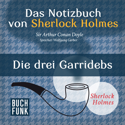 Sherlock Holmes - Das Notizbuch von Sherlock Holmes: Die drei Garridebs (Ungek?rzt) - Артур Конан Дойл
