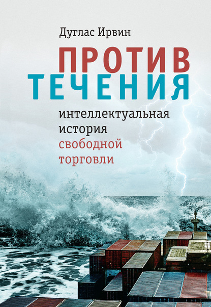 Против течения. Интеллектуальная история свободной торговли — Дуглас Ирвин