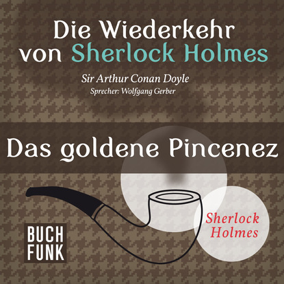 Sherlock Holmes - Die Wiederkehr von Sherlock Holmes: Das goldene Pincenez (Ungek?rzt) - Артур Конан Дойл
