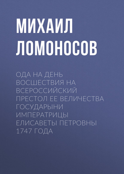 Ода на день восшествия на всероссийский престол ее величества государыни императрицы Елисаветы Петровны 1747 года - Михаил Ломоносов