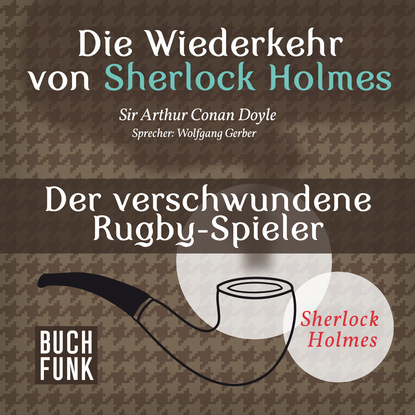 Sherlock Holmes - Die Wiederkehr von Sherlock Holmes: Der verschwundene Rugby-Spieler (Ungek?rzt) - Артур Конан Дойл