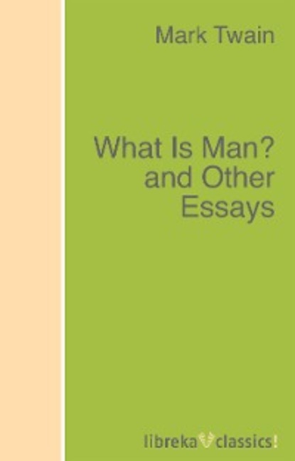 What Is Man? and Other Essays - Марк Твен
