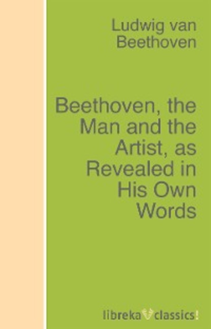 Beethoven, the Man and the Artist, as Revealed in His Own Words - Людвиг ван Бетховен