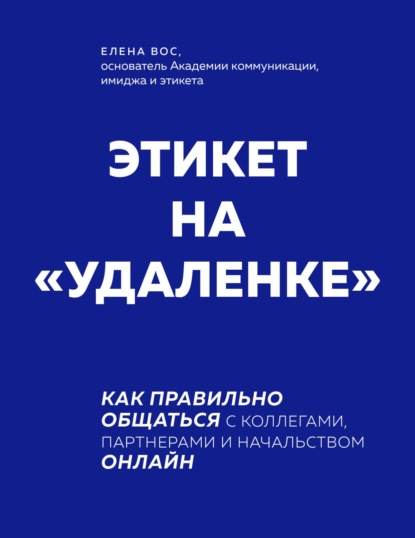 Этикет на «удаленке». Как правильно общаться с коллегами, партнерами и начальством онлайн - Елена Вос