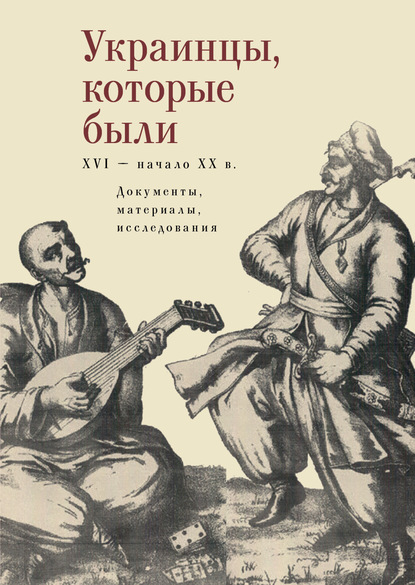 Украинцы, которые были (XVI – начало ХХ века): документы, материалы, исследования - Коллектив авторов