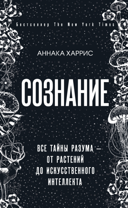 Сознание. Все тайны разума – от растений до искусственного интеллекта - Аннака Харрис