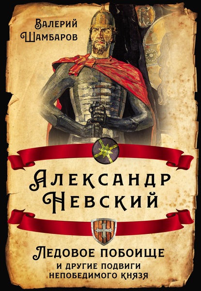 Александр Невский. Ледовое побоище и другие подвиги непобедимого князя - Валерий Шамбаров