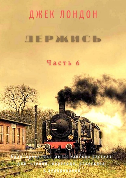 Держись. Часть 6. Адаптированный американский рассказ для чтения, перевода, пересказа и аудирования - Джек Лондон