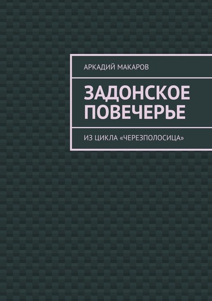 Задонское повечерье. Из цикла «Черезполосица» - Аркадий Макаров