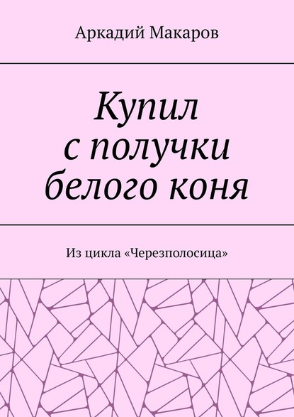 Купил с получки белого коня. Из цикла «Черезполосица» - Аркадий Макаров