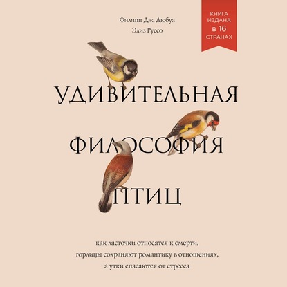 Удивительная философия птиц. Как ласточки относятся к смерти, горлицы сохраняют романтику в отношениях, а утки спасаются от стресса - Филипп Дж. Дюбуа