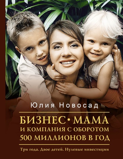 Бизнес-мама и компания с оборотом 500 миллионов в год. Три года. Двое детей. Нулевые инвестиции — Юлия Новосад