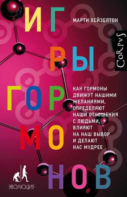 Игры гормонов. Как гормоны движут нашими желаниями, определяют наши отношения с людьми, влияют на наш выбор и делают нас мудрее - Марти Хейзелтон