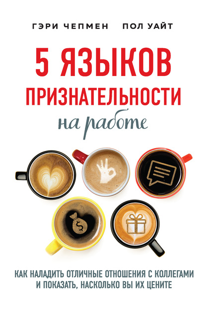 5 языков признательности на работе. Как наладить отличные отношения с коллегами и показать, насколько вы их цените — Гэри Чепмен