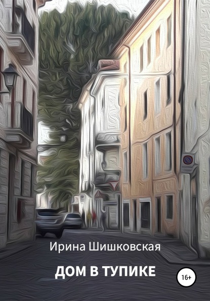 Дом в тупике - Ирина Шишковская