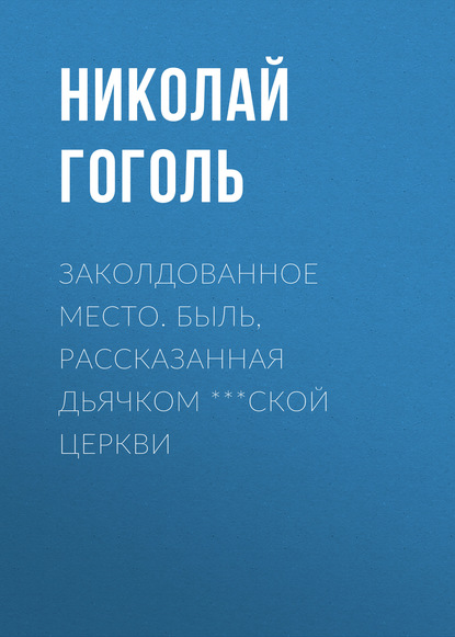 Заколдованное место. Быль, рассказанная дьячком ***ской церкви - Николай Гоголь