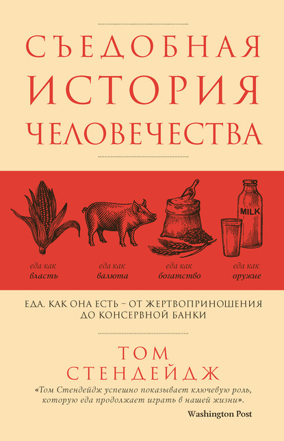 Съедобная история человечества. Еда как она есть – от жертвоприношения до консервной банки - Том Стендейдж