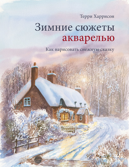 Зимние сюжеты акварелью. Как нарисовать снежную сказку - Терри Харрисон