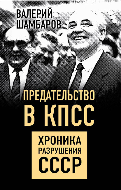 Предательство в КПСС. Хроника разрушения СССР - Валерий Шамбаров