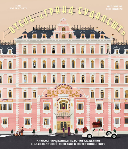 Отель «Гранд Будапешт». Иллюстрированная история создания меланхоличной комедии о потерянном мире — Мэтт Золлер Сайтц