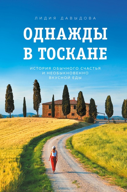 Однажды в Тоскане. История обычного счастья и необыкновенно вкусной еды - Лидия Давыдова